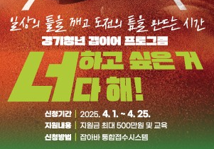 일상의 틀을 깨고 도전의 틈을 만드는 시간
경기청년 갭이어 프로그램
너하고 싶은 거 다 해!
신청기간 : 2025. 4.1. ~ 4. 25.
지원내용 : 지원금 최대 500만원 및 교육
신청방법 : 잡아바 통합접수시스템