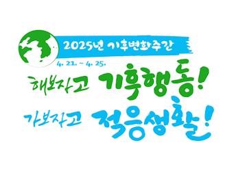 지구의 날: 4. 22. (화)
기후 변화 주간: 4. 21. ~ 4. 25.
해보자고 기후행동! 가보자고 적응생활!