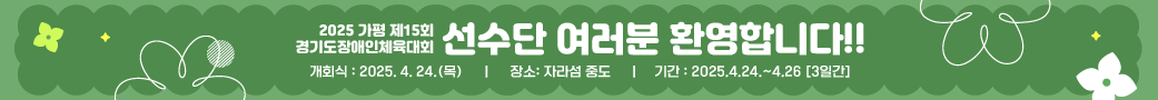 2025 가평 제15회 경기도장애인체육대회
선수단 여러분 환영합니다!!
개회식 : 2025. 4. 24.(목)
장소: 자라섬 중도
기간 : 2025.4.24.~4.26 [3일간]