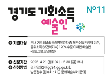 경기도 기회소득 예술인
지원대상 : 도내 거주 예술활동증명유효자 중 개인소득인정액 기준, 중위소득(보건복지부) 120%수준 이하인 예술인
*용인, 고양, 성남미참여
신청기간 : 2025.4.21.(월)10시~5.30.(금)18시
신청방법 : 경기민원24 (gg24.gg.go.kr), 방문접수(접수처: 시군 문화예술부서 문의)