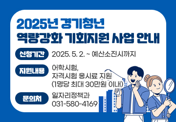 2025년 경기청년 역량강화 기회지원 사업 안내
신청기간: 2025. 5. 2. ~ 예산소진시까지
지원내용: 어학시험, 자격시험 응시료 지원 (1명당 최대 30만원 이내)
문의처: 일자리정책과 031-580-4169