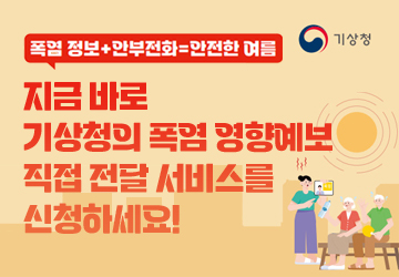 폭염 정보 + 안부전화 = 안전한 여름
지금 바로 기상청의 폭염 영향예보 직접 전달 서비스를 신청하세요!