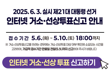 제21대 대통령선거 인터넷 거소·선상투표 신고<br>
2025. 5. 6. ~ 5. 10. / 18:00까지<br>