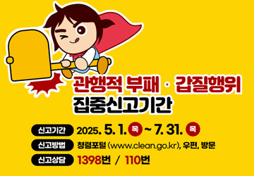 관행적 부패·갑질행위 집중신고기간<br>
기간: 2025. 5. 1. ~ 7. 31.<br>
방법: 청렴포털, 우편, 방문<br>
상담: 1398번, 110번