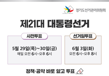 제21대 대통령 선거<br>
사전투표: 2025. 5. 29. ~ 5. 30. / 오전6시~오후6시<br>
선거일투표: 2025. 6. 3. / 오전6시~오후8시