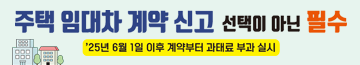 주택 임대차 계약 신고 선택이 아닌 필수
2025. 6. 1.이후 계약부터 과태료 부과 실시
