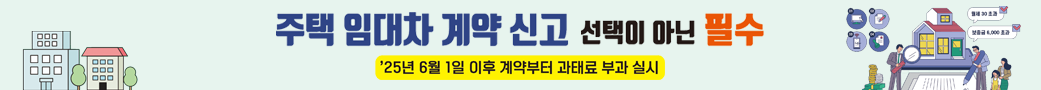 주택 임대차 계약 신고 선택이 아닌 필수
2025. 6. 1.이후 계약부터 과태료 부과 실시