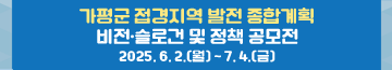 가평군 접경지역 발전 종합계획 비전·슬로건 및 정책 공모전
2025. 6. 2.(월) ~ 7. 4.(금)