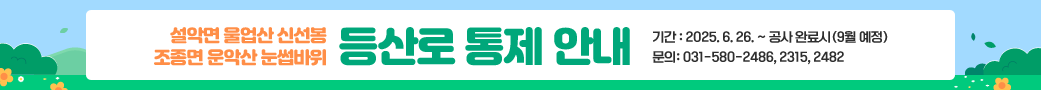 설악면 울업산 신선봉 / 조종면 운악산 눈썹바위
등산로 통제 안내
기간 : 2025. 6. 26. ~ 공사 완료시(9월 예정) / 문의: 031-580-2486, 2315, 2482