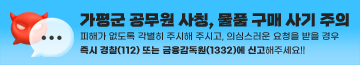 가평군 공무원 사칭, 물품 구매 사기 주의
피해가 없도록 각별히 주시해 주시고, 의심스러운 요청을 받을 경우 즉시 경찰(112) 또는 금융감독원(1332)에 신고해주세요!!