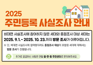 2025년 주민등록(방문)사실조사
<br/>
<br/>비대면 사실조사에 참여하지 않은 세대와 중점조사 대상 세대는 2025. 9. 1. ~ 10. 23.까지 방문조사가 이루어집니다.