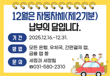 12월은 자동차세(제2기분) 납부의 달입니다.
기간: 2025.12.16.~12.31.
방법: 모든 은행, 우체국, 간편결제 앱, 금융 앱 등
문의처: 세정과 세정팀 ☎031-580-2310