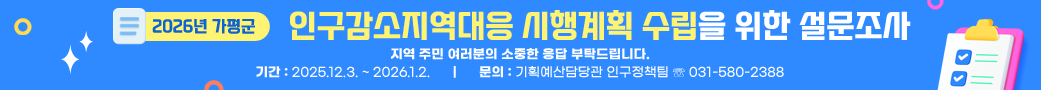 2026년 가평군 인구감소지역대응 시행계획 수립을 위한 설문조사
지역 주민 여러분의 소중한 응답 부탁드립니다.
기간: 2025.12.3. ~ 2026.1.2.    문의: 기획예산담당관 인구정책팀 ☏ 031-580-2388