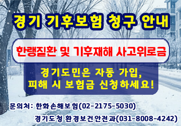 한랭질환 및 기후재해 사고 위로금 보험금 청구 안내
경기도민은 자동 가입, 피해 시 보험금 신청
한화손해보험(02-2175-5030)
경기도청 환경보건안전과(031-8008-4242)