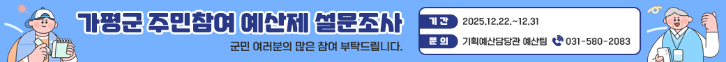 가평군 주민참여 예산제 설문조사
군민 여러분의 많은 참여 부탁드립니다.
기간: 2025.12.22.~12.31
문의: 기획예산담당관 예산팀 031-580-2083