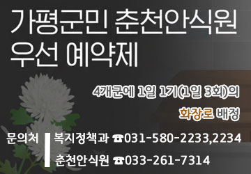 예약방법: e하늘 장사정보시스템에서 춘천안식원을 선택 후, 관외 또는 인접을 선택
문의처: 복지정책과 031-580-2233,2234 / 춘천안식원 033-261-7314
