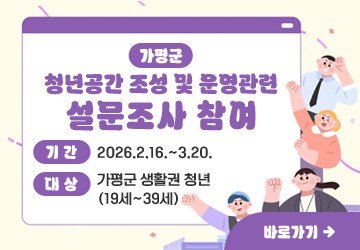 가평군 청년공간 조성 및 운영관련 설문조사 참여 
기간: 2026.2.16.~3.20.
대상: 가평군 생활권 청년(19세~39세)
바로가기