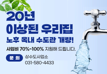 20년 이상된 우리집 노후 옥내 수도관 개량!<br/>사업비 70%~100% 지원해 드립니다.<br/>문의 : 상수도사업소 031-580-4433