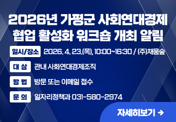 2026년 가평군 사회연대경제 협업 활성화 워크숍 개최 알림
일시/장소: 2026. 4. 23.(목), 10:00~16:30 / (주)채움숲
대상: 관내 사화연대경제조직
방법: 방문 또는 이메일 접수
문의: 일자리정책과 031-580-2974
자세히보기