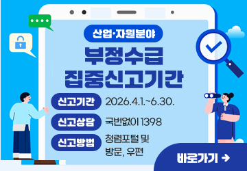 산업·자원분야 부정수급 집중신고기간
신고기간: 2026.4.6.~5.6.
신고상담: 국번없이 1398
신고방법: 청렴포털 및 방문, 우편