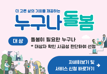 누구나 돌봄 서비스 안내
대상: 돌봄이 필요한 누구나 * 대상자 확인 시급성 판단하여 선정
자세히보기 및 서비스 신청 바로가기