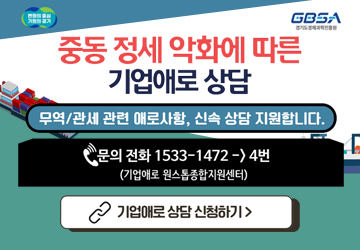 중동 정세 악화에 따른 기업애로상담
무역/관세 관련 애로사항, 신속상담 지원합니다.
문의 전화 : 1533-1472 -> 4번
(기업애로 원스톱종합지원센터)
기업애로상담 신청하기>