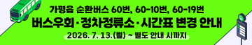 가평읍 순환버스 60번, 60-10번, 60-19번 버스우회·정차정류소·시간표 변경 안내
2026. 7. 13.(월) ~ 별도 안내 시까지
문의처: 교통과 교통행정팀 ☎031-580-2203
자세히보기