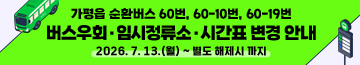 가평읍 순환버스 60번, 60-10번, 60-19번 버스우회·임시정류소·시간표 변경 안내
2026. 7. 13.(월) ~ 별도 해제시 까지
문의처: 교통과 교통행정팀 ☎031-580-2203
자세히보기