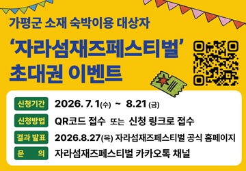 가평군 소재 숙박이용 대상자<br/>'자라섬재즈페스티벌' 초대권 이벤트<br/>신청기간 : 2026.7.1(수) ~ 8.21 (금)<br/>신청방법 : QR코드 접수 또는 신청 링크로 접수<br/>결과 발표 : 2026.8.27(목) 자라섬재즈페스티벌 공식 홈페이지<br/>문 의 : 자라섬재즈페스티벌 카카오톡 채널<br/>QR코드 스캔(https://m.site.naver.com/2bgeh)