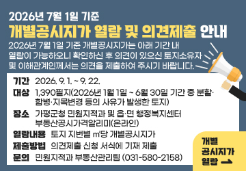 2026년 7월 1일 기준 개별공시지가 열람 및 의견제출 안내<br/>2026년 7월 1일 기준 개별공시지가는 아래 기간 내 열람이 가능하오니 확인하신 후 의견이 있으신 토지소유자 및 이해관계인께서는 의견을 제출하여 주시기 바랍니다.<br/>기간 : 2026. 9. 1. ~ 9. 22.<br/>대상 : 1,390필지(2026년 1월 1일 ~ 6월 30일 기간 중 분할·합병·지목변경 등의 사유가 발생한 토지)<br/>장소 : 가평군청 민원지적과 및 읍․면 행정복지센터 부동산공시가격알리미(온라인)<br/>열람내용 : 토지 지번별 ㎡당 개별공시지가<br/>제출방법 : 의견제출 신청 서식에 기재 제출<br/>문의 : 민원지적과 부동산관리팀(031-580-2158)<br/>개별공시지가 열람 ☞